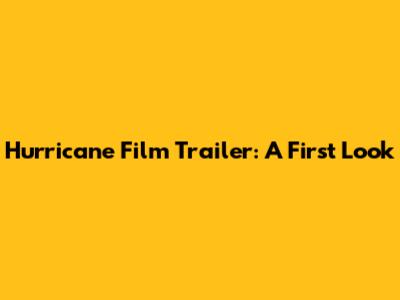 Hurricane Film Trailer: A First Look