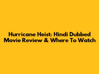 Hurricane Heist: Hindi Dubbed Movie Review & Where To Watch