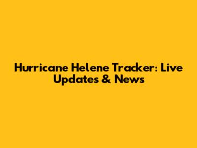 Hurricane Helene Tracker: Live Updates & News