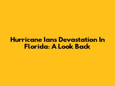 Hurricane Ian's Devastation In Florida: A Look Back