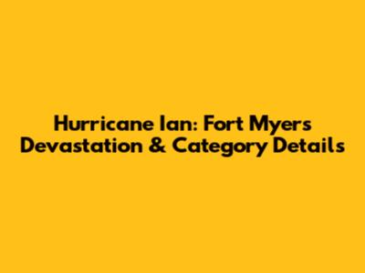 Hurricane Ian: Fort Myers Devastation & Category Details