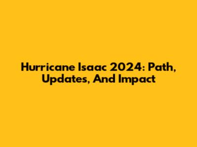 Hurricane Isaac 2024: Path, Updates, And Impact