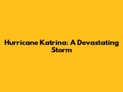 Hurricane Katrina: A Devastating Storm