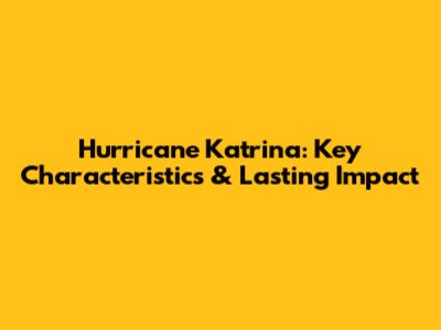Hurricane Katrina: Key Characteristics & Lasting Impact