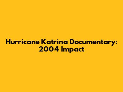 Hurricane Katrina Documentary: 2004 Impact