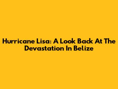 Hurricane Lisa: A Look Back At The Devastation In Belize