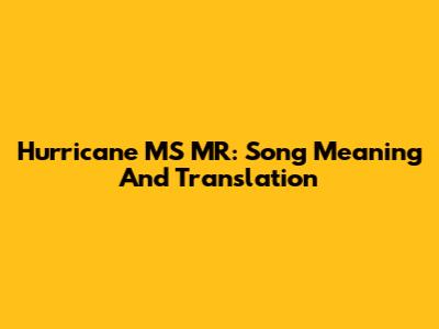 Hurricane MS MR: Song Meaning And Translation