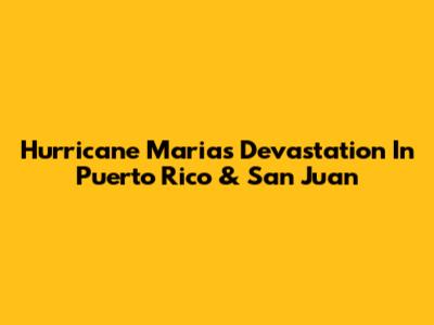 Hurricane Maria's Devastation In Puerto Rico & San Juan