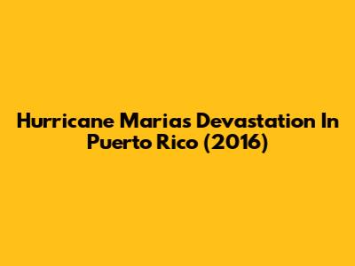 Hurricane Maria's Devastation In Puerto Rico (2016)