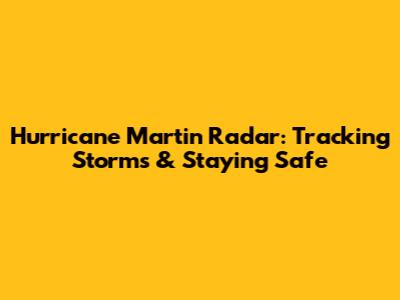 Hurricane Martin Radar: Tracking Storms & Staying Safe