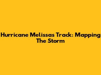 Hurricane Melissa's Track: Mapping The Storm