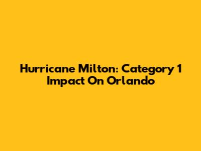 Hurricane Milton: Category 1 Impact On Orlando