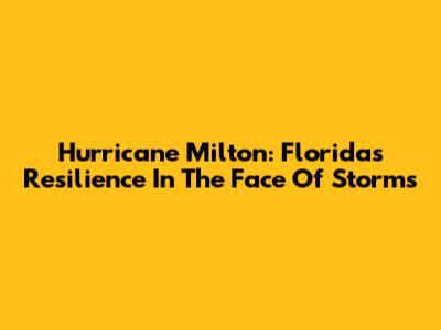 Hurricane Milton: Florida's Resilience In The Face Of Storms