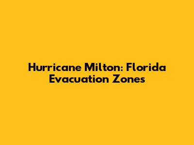 Hurricane Milton: Florida Evacuation Zones