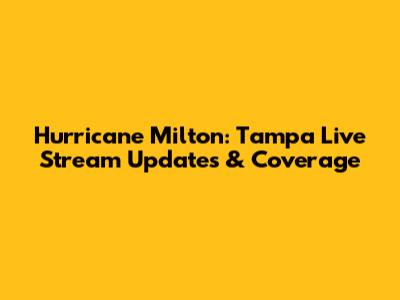 Hurricane Milton: Tampa Live Stream Updates & Coverage