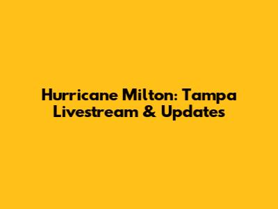 Hurricane Milton: Tampa Livestream & Updates