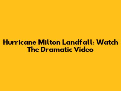 Hurricane Milton Landfall: Watch The Dramatic Video