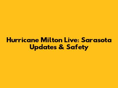 Hurricane Milton Live: Sarasota Updates & Safety