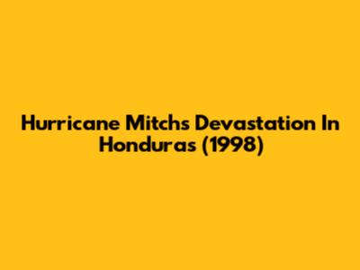 Hurricane Mitch's Devastation In Honduras (1998)