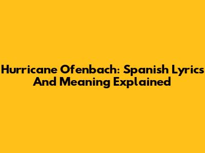 Hurricane Ofenbach: Spanish Lyrics And Meaning Explained