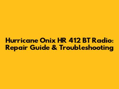Hurricane Onix HR 412 BT Radio: Repair Guide & Troubleshooting
