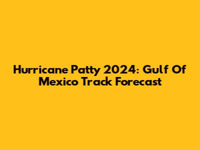 Hurricane Patty 2024: Gulf Of Mexico Track Forecast