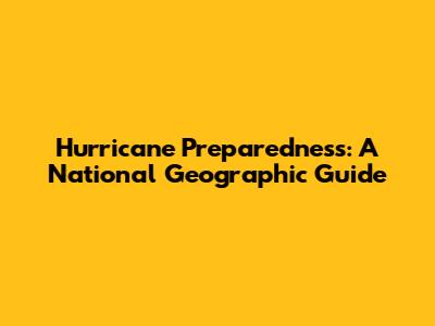 Hurricane Preparedness: A National Geographic Guide