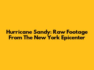 Hurricane Sandy: Raw Footage From The New York Epicenter