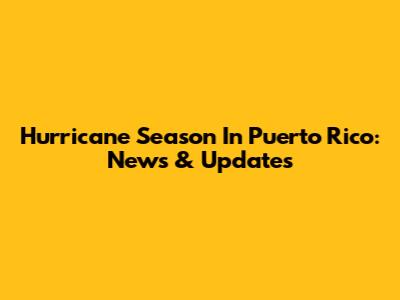 Hurricane Season In Puerto Rico: News & Updates