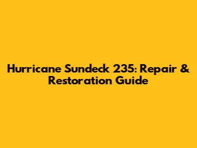 Hurricane Sundeck 235: Repair & Restoration Guide