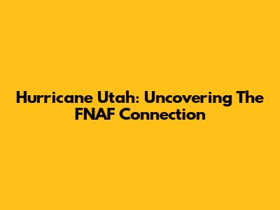 Hurricane Utah: Uncovering The FNAF Connection