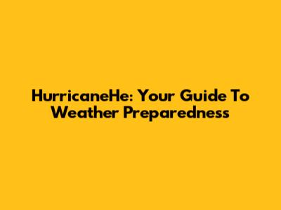 HurricaneHe: Your Guide To Weather Preparedness