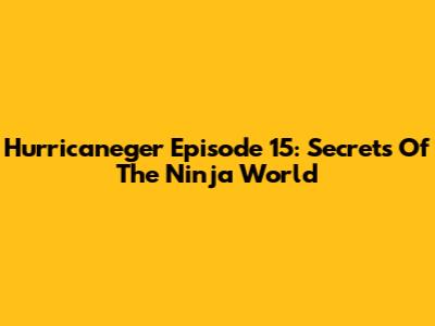 Hurricaneger Episode 15: Secrets Of The Ninja World