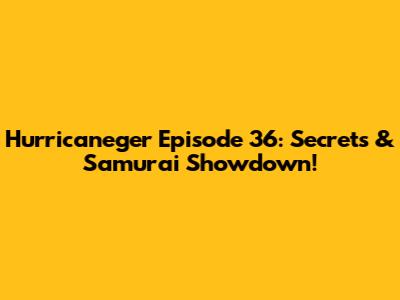 Hurricaneger Episode 36: Secrets & Samurai Showdown!