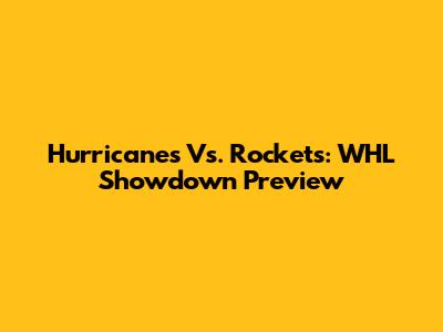 Hurricanes Vs. Rockets: WHL Showdown Preview