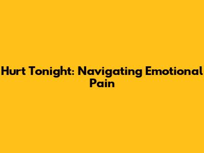 Hurt Tonight: Navigating Emotional Pain