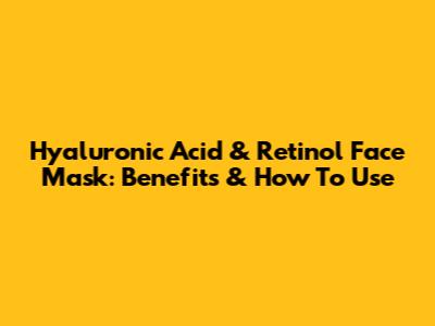 Hyaluronic Acid & Retinol Face Mask: Benefits & How To Use