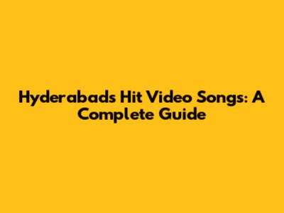 Hyderabad's Hit Video Songs: A Complete Guide