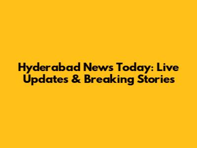 Hyderabad News Today: Live Updates & Breaking Stories