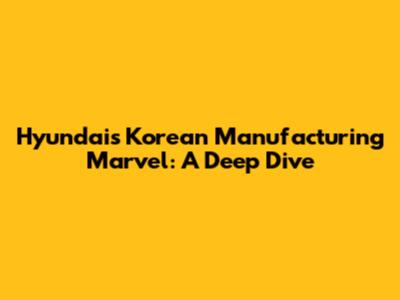 Hyundai's Korean Manufacturing Marvel: A Deep Dive