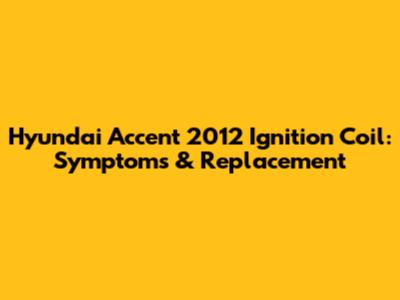 Hyundai Accent 2012 Ignition Coil: Symptoms & Replacement
