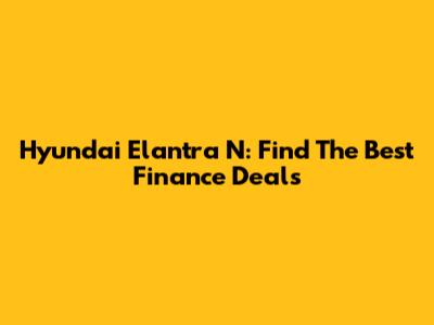 Hyundai Elantra N: Find The Best Finance Deals