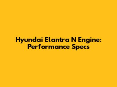 Hyundai Elantra N Engine: Performance Specs