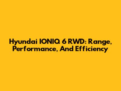 Hyundai IONIQ 6 RWD: Range, Performance, And Efficiency