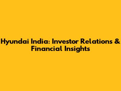 Hyundai India: Investor Relations & Financial Insights
