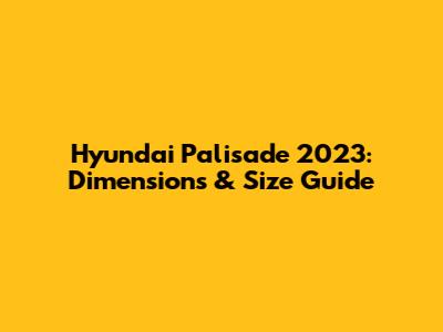 Hyundai Palisade 2023: Dimensions & Size Guide