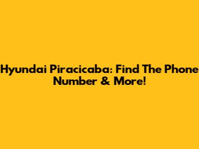 Hyundai Piracicaba: Find The Phone Number & More!