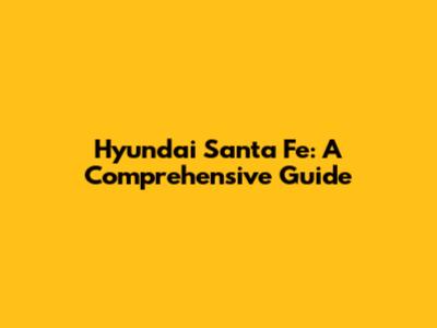 Hyundai Santa Fe: A Comprehensive Guide