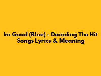 I'm Good (Blue) - Decoding The Hit Song's Lyrics & Meaning