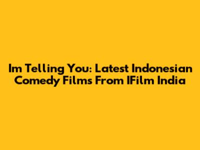 I'm Telling You: Latest Indonesian Comedy Films From IFilm India